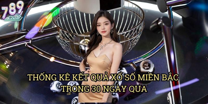 XSMB Ba Mươi Ngày 789club: Phân Tích Dữ Liệu Để Chọn Số Hiệu Quả 2 Thống Kê Kết Quả Xổ Số Miền Bắc Trong 30 Ngày Qua
